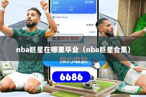 nba巨星在哪里毕业（nba巨星合集）