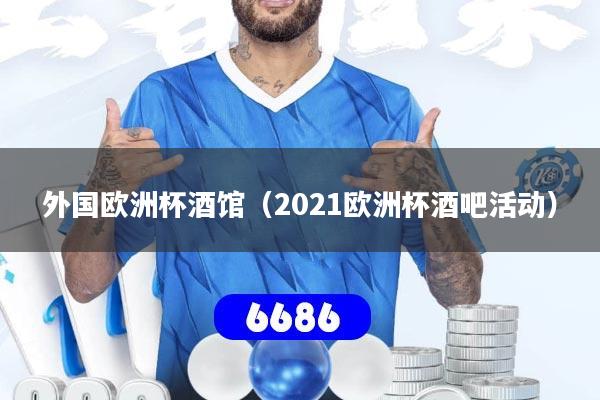 外国欧洲杯酒馆（2021欧洲杯酒吧活动）