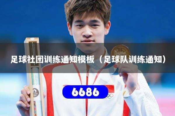 足球社团训练通知模板（足球队训练通知）