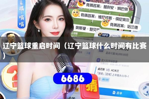 辽宁篮球重启时间（辽宁篮球什么时间有比赛）