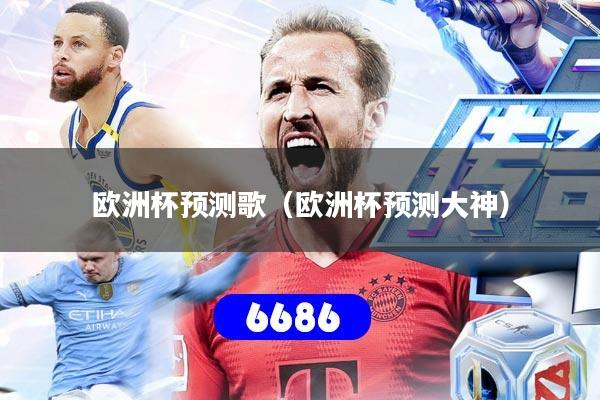 欧洲杯预测歌（欧洲杯预测大神）