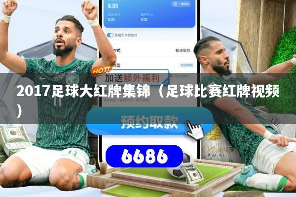 详细阅读:2017足球大红牌集锦(足球比赛红牌视频) 2017足球大红牌集锦(足球比赛红牌视频)