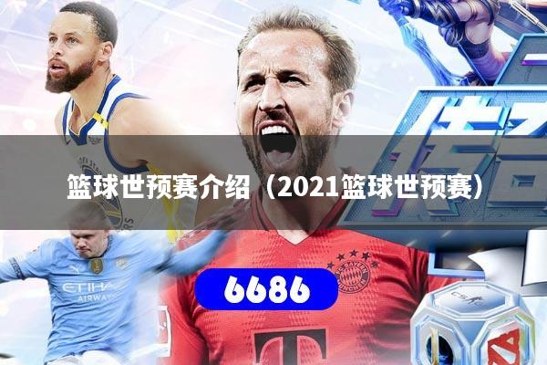 篮球世预赛介绍（2021篮球世预赛）
