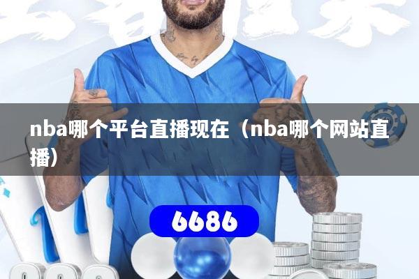 nba哪个平台直播现在（nba哪个网站直播）